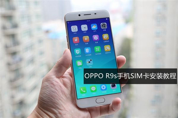 OPPO R9s怎麼裝卡 OPPO R9s手機SIM卡安裝教程